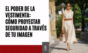 El Poder de la Vestimenta: Cómo Proyectar Seguridad a través de tu Imagen - Sylvia Villareal